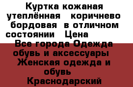 Куртка кожаная утеплённая , коричнево-бордовая, в отличном состоянии › Цена ­ 10 000 - Все города Одежда, обувь и аксессуары » Женская одежда и обувь   . Краснодарский край